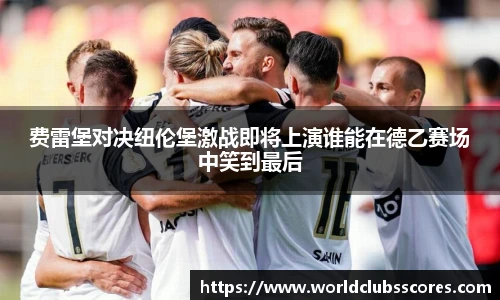 费雷堡对决纽伦堡激战即将上演谁能在德乙赛场中笑到最后