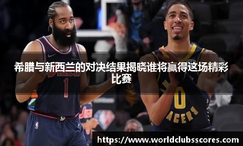 希腊与新西兰的对决结果揭晓谁将赢得这场精彩比赛