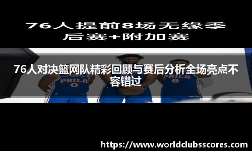 76人对决篮网队精彩回顾与赛后分析全场亮点不容错过
