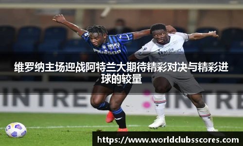 维罗纳主场迎战阿特兰大期待精彩对决与精彩进球的较量