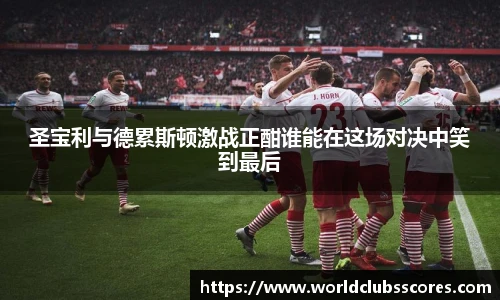 圣宝利与德累斯顿激战正酣谁能在这场对决中笑到最后