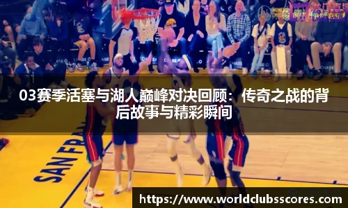 03赛季活塞与湖人巅峰对决回顾：传奇之战的背后故事与精彩瞬间