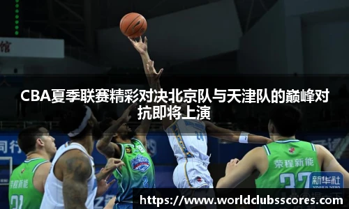 CBA夏季联赛精彩对决北京队与天津队的巅峰对抗即将上演