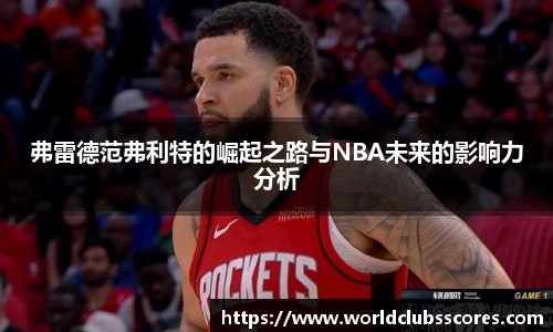 弗雷德范弗利特的崛起之路与NBA未来的影响力分析
