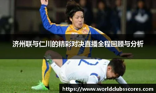 济州联与仁川的精彩对决直播全程回顾与分析