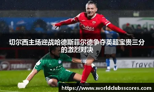 切尔西主场迎战哈德斯菲尔德争夺英超宝贵三分的激烈对决