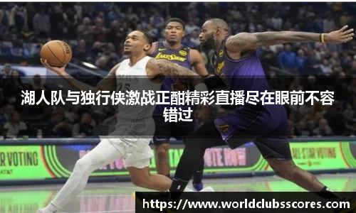 湖人队与独行侠激战正酣精彩直播尽在眼前不容错过